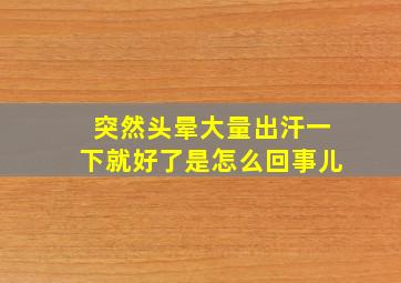 突然头晕大量出汗一下就好了是怎么回事儿