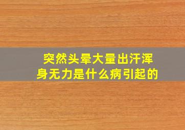 突然头晕大量出汗浑身无力是什么病引起的