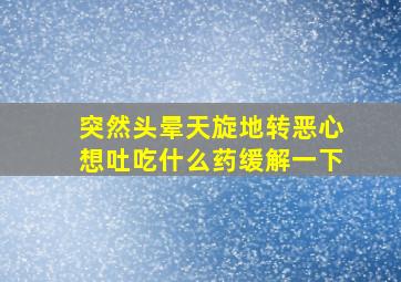 突然头晕天旋地转恶心想吐吃什么药缓解一下