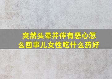 突然头晕并伴有恶心怎么回事儿女性吃什么药好