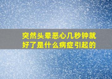 突然头晕恶心几秒钟就好了是什么病症引起的