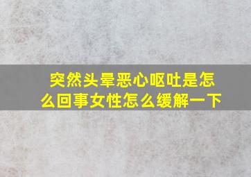 突然头晕恶心呕吐是怎么回事女性怎么缓解一下