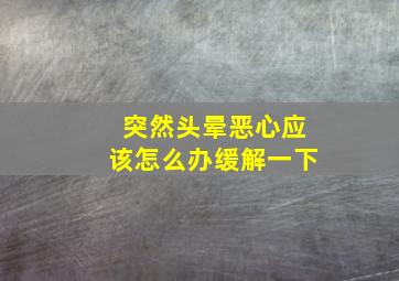 突然头晕恶心应该怎么办缓解一下