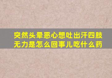 突然头晕恶心想吐出汗四肢无力是怎么回事儿吃什么药