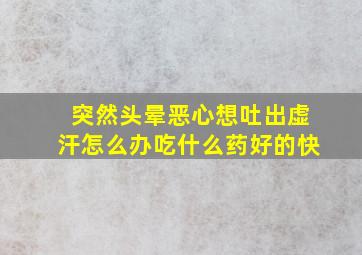 突然头晕恶心想吐出虚汗怎么办吃什么药好的快