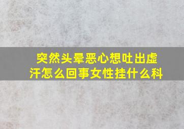 突然头晕恶心想吐出虚汗怎么回事女性挂什么科