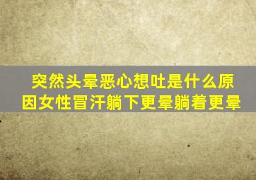 突然头晕恶心想吐是什么原因女性冒汗躺下更晕躺着更晕