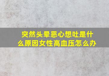 突然头晕恶心想吐是什么原因女性高血压怎么办