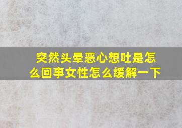 突然头晕恶心想吐是怎么回事女性怎么缓解一下