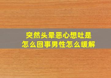 突然头晕恶心想吐是怎么回事男性怎么缓解