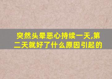 突然头晕恶心持续一天,第二天就好了什么原因引起的