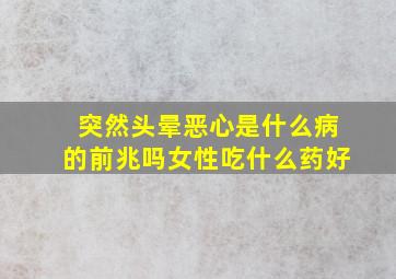 突然头晕恶心是什么病的前兆吗女性吃什么药好