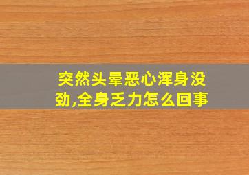 突然头晕恶心浑身没劲,全身乏力怎么回事