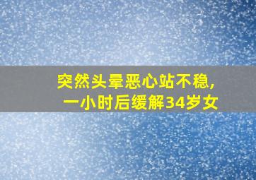 突然头晕恶心站不稳,一小时后缓解34岁女