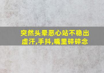 突然头晕恶心站不稳出虚汗,手抖,嘴里碎碎念