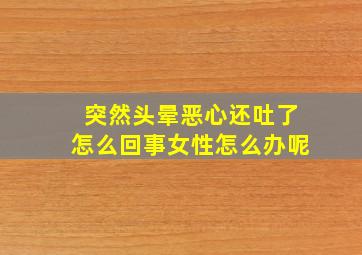 突然头晕恶心还吐了怎么回事女性怎么办呢