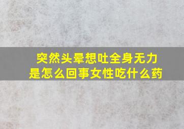 突然头晕想吐全身无力是怎么回事女性吃什么药