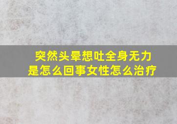 突然头晕想吐全身无力是怎么回事女性怎么治疗