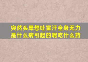 突然头晕想吐冒汗全身无力是什么病引起的呢吃什么药