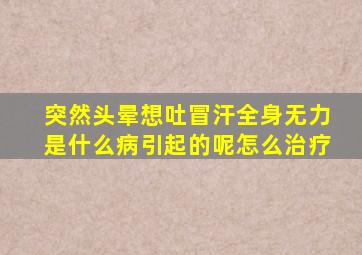 突然头晕想吐冒汗全身无力是什么病引起的呢怎么治疗