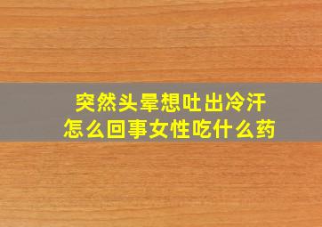 突然头晕想吐出冷汗怎么回事女性吃什么药