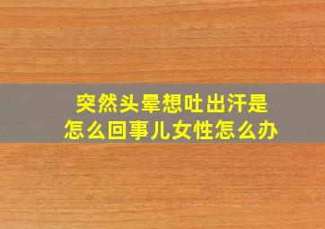 突然头晕想吐出汗是怎么回事儿女性怎么办