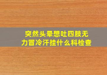 突然头晕想吐四肢无力冒冷汗挂什么科检查