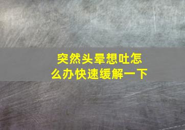 突然头晕想吐怎么办快速缓解一下