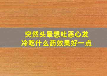 突然头晕想吐恶心发冷吃什么药效果好一点