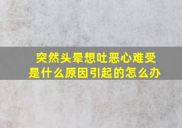 突然头晕想吐恶心难受是什么原因引起的怎么办