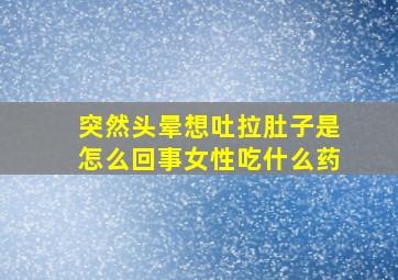 突然头晕想吐拉肚子是怎么回事女性吃什么药