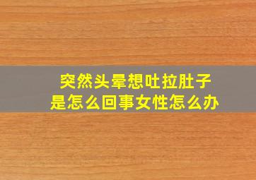 突然头晕想吐拉肚子是怎么回事女性怎么办