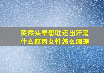 突然头晕想吐还出汗是什么原因女性怎么调理