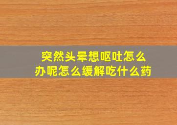 突然头晕想呕吐怎么办呢怎么缓解吃什么药