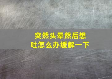 突然头晕然后想吐怎么办缓解一下