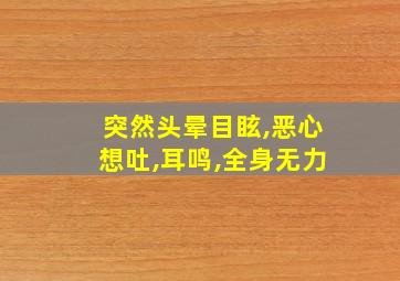 突然头晕目眩,恶心想吐,耳鸣,全身无力