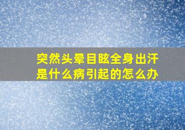 突然头晕目眩全身出汗是什么病引起的怎么办