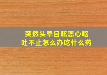 突然头晕目眩恶心呕吐不止怎么办吃什么药