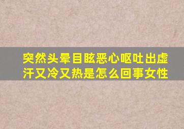 突然头晕目眩恶心呕吐出虚汗又冷又热是怎么回事女性