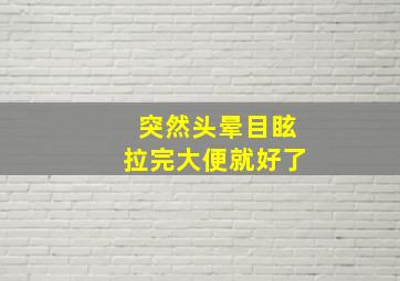 突然头晕目眩拉完大便就好了