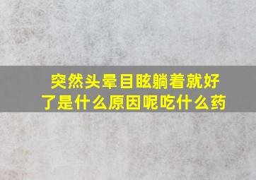 突然头晕目眩躺着就好了是什么原因呢吃什么药