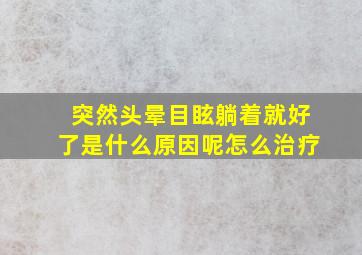 突然头晕目眩躺着就好了是什么原因呢怎么治疗