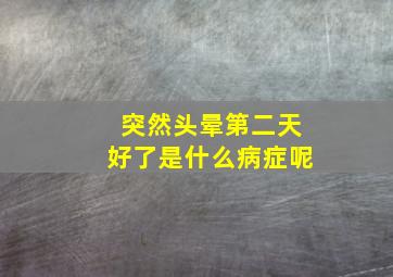 突然头晕第二天好了是什么病症呢