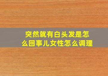 突然就有白头发是怎么回事儿女性怎么调理