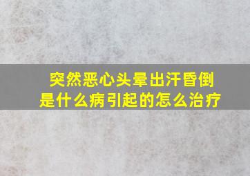 突然恶心头晕出汗昏倒是什么病引起的怎么治疗