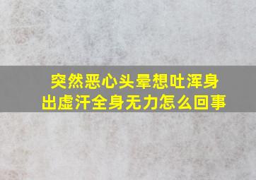 突然恶心头晕想吐浑身出虚汗全身无力怎么回事