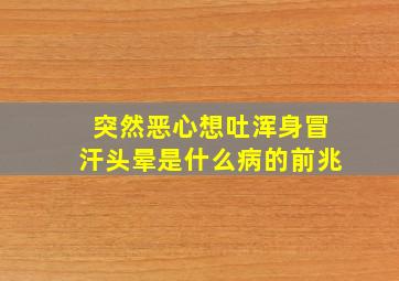 突然恶心想吐浑身冒汗头晕是什么病的前兆