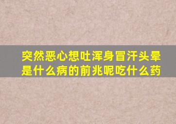 突然恶心想吐浑身冒汗头晕是什么病的前兆呢吃什么药