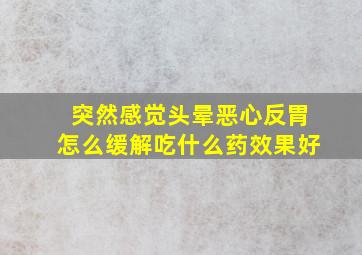 突然感觉头晕恶心反胃怎么缓解吃什么药效果好