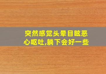 突然感觉头晕目眩恶心呕吐,躺下会好一些